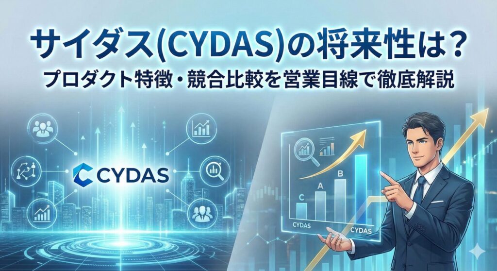 サイダス(CYDAS)の将来性は？プロダクト特徴・競合比較を営業目線で徹底解説